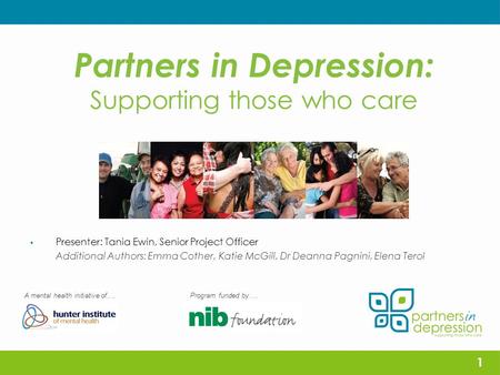 Partners in Depression: Supporting those who care  Presenter: Tania Ewin, Senior Project Officer Additional Authors: Emma Cother, Katie McGill, Dr Deanna.