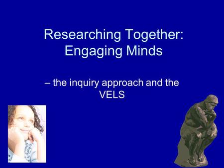 Researching Together: Engaging Minds – the inquiry approach and the VELS.