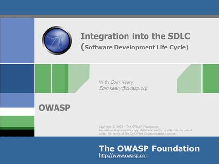 Copyright © 2005 - The OWASP Foundation Permission is granted to copy, distribute and/or modify this document under the terms of the GNU Free Documentation.