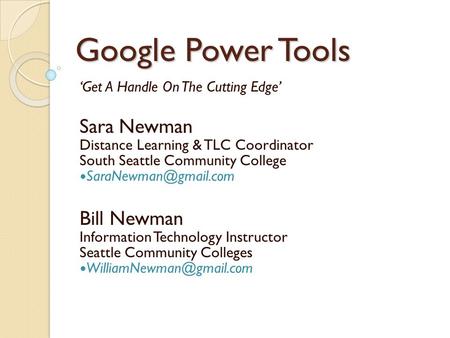 Google Power Tools ‘Get A Handle On The Cutting Edge’ Sara Newman Distance Learning & TLC Coordinator South Seattle Community College