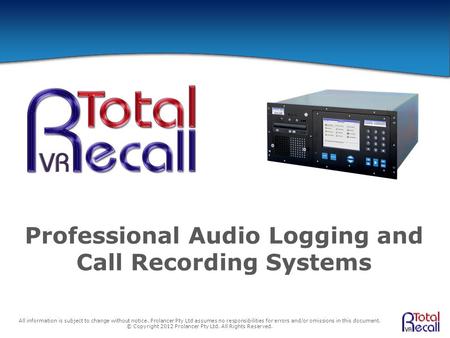 Professional Audio Logging and Call Recording Systems All information is subject to change without notice. Prolancer Pty Ltd assumes no responsibilities.