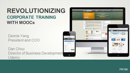 Dennis Yang President and COO Dan Chou Director of Business Development Udemy REVOLUTIONIZING CORPORATE TRAINING WITH MOOCs FR108.