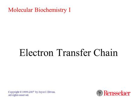 Electron Transfer Chain Copyright © 1999-2007 by Joyce J. Diwan. All rights reserved. Molecular Biochemistry I.