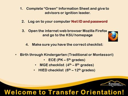 1.Complete “Green” Information Sheet and give to advisors or ignition leader. 2.Log on to your computer Net ID and password 3.Open the internet web browser.