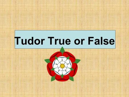 Tudor True or False.