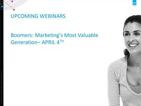 Copyright ©2013 The Nielsen Company. Confidential and proprietary. 1 UPCOMING WEBINARS Boomers: Marketing's Most Valuable Generation– APRIL 4 TH.