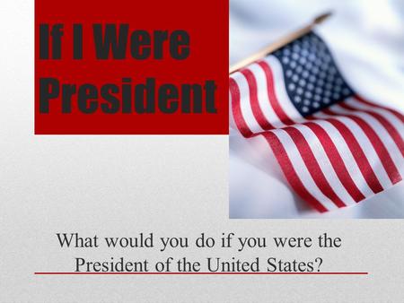 What would you do if you were the President of the United States?