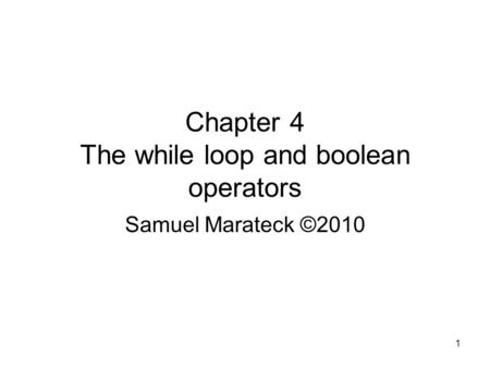 1 Chapter 4 The while loop and boolean operators Samuel Marateck ©2010.