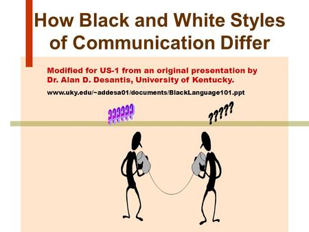 How Black and White Styles of Communication Differ Modified for US-1 from an original presentation by Dr. Alan D. Desantis, University of Kentucky. www.uky.edu/~addesa01/documents/BlackLanguage101.ppt.