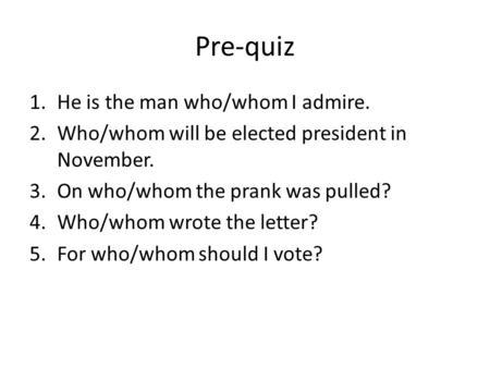 Pre-quiz He is the man who/whom I admire.