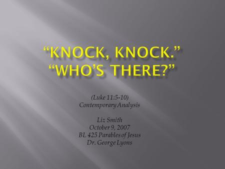 (Luke 11:5-10) Contemporary Analysis Liz Smith October 9, 2007 BL 425 Parables of Jesus Dr. George Lyons.