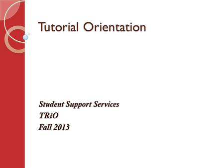 Tutorial Orientation Student Support Services TRiO Fall 2013.