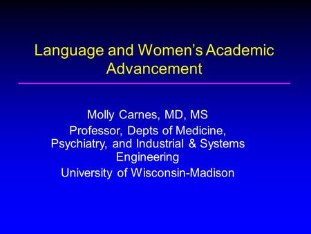 Molly Carnes, MD, MS Professor, Depts of Medicine, Psychiatry, and Industrial & Systems Engineering University of Wisconsin-Madison Language and Women’s.