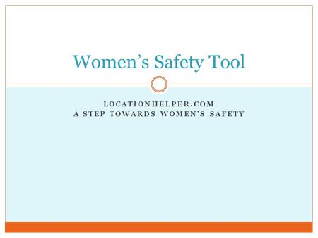 LOCATIONHELPER.COM A STEP TOWARDS WOMEN’S SAFETY Women’s Safety Tool.