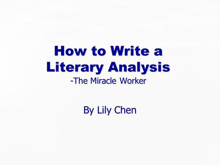 How to Write a Literary Analysis -The Miracle Worker By Lily Chen.