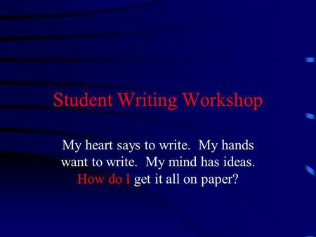 Student Writing Workshop My heart says to write. My hands want to write. My mind has ideas. How do I get it all on paper?