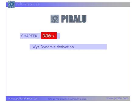 Www.piralu.com PIRALU Pre-Insulated aluminium panels www.poliuretanos.com Poliuretanos, s.a. -Wy: Dynamic derivation CHAPTER 006-i.