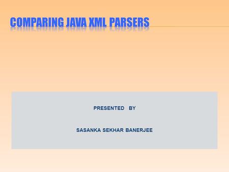 PRESENTED BY SASANKA SEKHAR BANERJEE. During this presentation, we will discuss the following: Need for XML Brief overview of XML Different methods of.