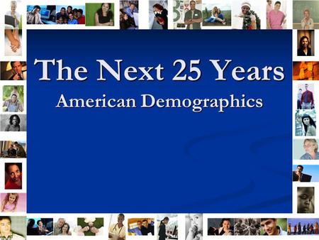 The Next 25 Years American Demographics. 2025 Forecast In 20 years….. People over 65 years old People over 65 years old will dominatethe population White.