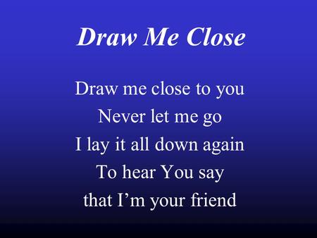 Draw Me Close Draw me close to you Never let me go