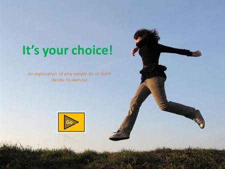 It’s your choice! An exploration of why people do or don’t decide to exercise.