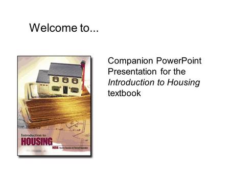 Welcome to... Companion PowerPoint Presentation for the Introduction to Housing textbook.