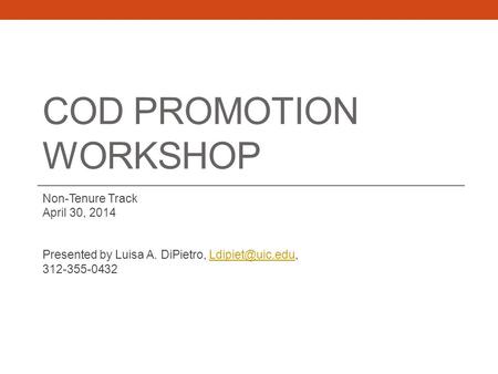 COD PROMOTION WORKSHOP Non-Tenure Track April 30, 2014 Presented by Luisa A. DiPietro, 312-355-0432.