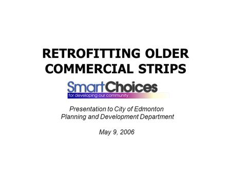 RETROFITTING OLDER COMMERCIAL STRIPS Presentation to City of Edmonton Planning and Development Department May 9, 2006.