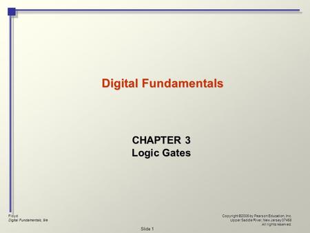 Floyd Digital Fundamentals, 9/e Copyright ©2006 by Pearson Education, Inc. Upper Saddle River, New Jersey 07458 All rights reserved. Slide 1 Digital Fundamentals.