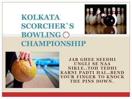 JAB GHEE SEEDHI UNGLI SE NAA NIKLE..TOH TEDHI KARNI PADTI HAI…BEND YOUR FINGER TO KNOCK THE PINS DOWN.. KOLKATA SCORCHER`S BOWLING CHAMPIONSHIP.