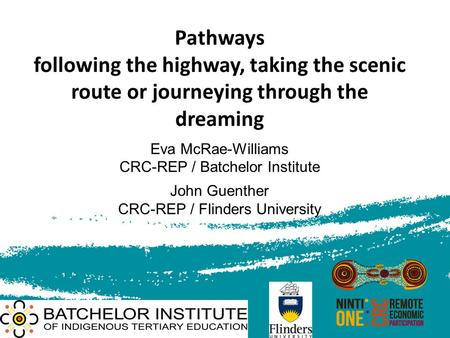 Pathways following the highway, taking the scenic route or journeying through the dreaming Eva McRae-Williams CRC-REP / Batchelor Institute John Guenther.