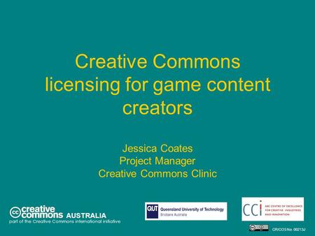 Creative Commons licensing for game content creators Jessica Coates Project Manager Creative Commons Clinic AUSTRALIA part of the Creative Commons international.