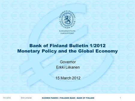 SUOMEN PANKKI | FINLANDS BANK | BANK OF FINLAND Bank of Finland Bulletin 1/2012 Monetary Policy and the Global Economy Governor Erkki Liikanen 15 March.