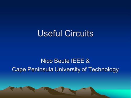 Useful Circuits Nico Beute IEEE & Nico Beute IEEE & Cape Peninsula University of Technology Cape Peninsula University of Technology.