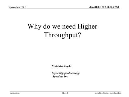 Doc.: IEEE 802.11-02-675r1 Submission November 2002 Motohiro Gochi, Speednet Inc.Slide 1 Why do we need Higher Throughput? Motohiro Gochi,