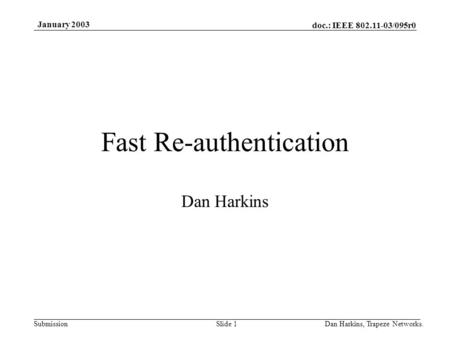 Doc.: IEEE 802.11-03/095r0 Submission January 2003 Dan Harkins, Trapeze Networks.Slide 1 Fast Re-authentication Dan Harkins.