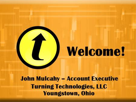 Welcome! John Mulcahy – Account Executive Youngstown, Ohio Turning Technologies, LLC.