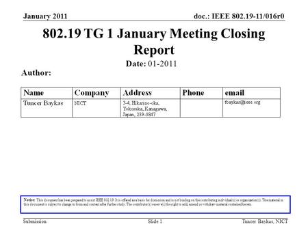 Doc.: IEEE 802.19-11/016r0 Submission January 2011 Tuncer Baykas, NICTSlide 1 802.19 TG 1 January Meeting Closing Report Notice: This document has been.