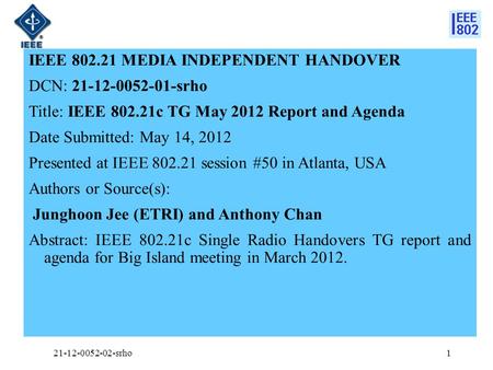 IEEE 802.21 MEDIA INDEPENDENT HANDOVER DCN: 21-12-0052-01-srho Title: IEEE 802.21c TG May 2012 Report and Agenda Date Submitted: May 14, 2012 Presented.