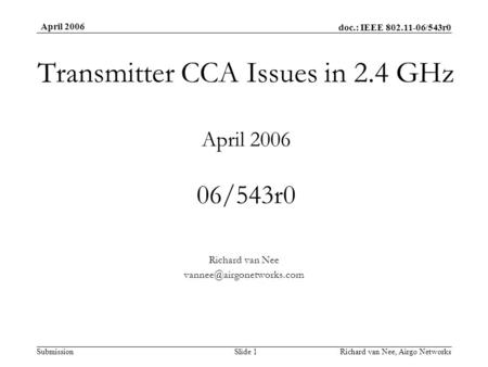 Doc.: IEEE 802.11-06/543r0 Submission April 2006 Richard van Nee, Airgo NetworksSlide 1 Transmitter CCA Issues in 2.4 GHz April 2006 06/543r0 Richard van.