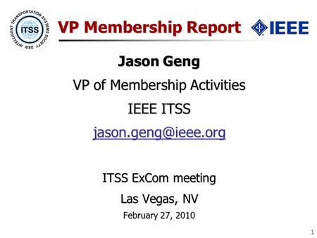 1 VP Membership Report Jason Geng VP of Membership Activities IEEE ITSS ITSS ExCom meeting Las Vegas, NV February 27, 2010.