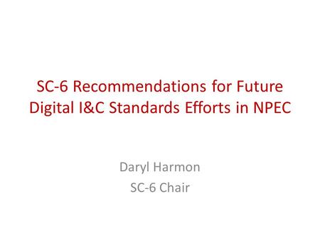 SC-6 Recommendations for Future Digital I&C Standards Efforts in NPEC Daryl Harmon SC-6 Chair.