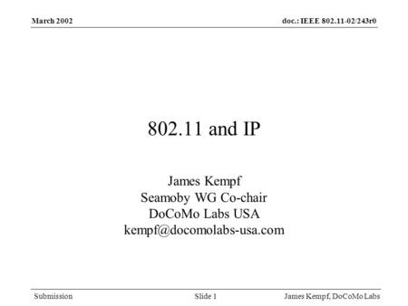 Doc.: IEEE 802.11-02/243r0 Submission March 2002 James Kempf, DoCoMo LabsSlide 1 802.11 and IP James Kempf Seamoby WG Co-chair DoCoMo Labs USA