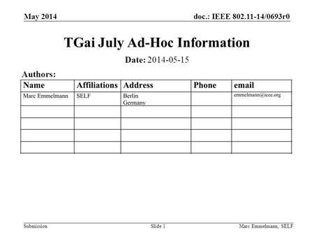 Doc.: IEEE 802.11-14/0693r0 Submission May 2014 Marc Emmelmann, SELFSlide 1 TGai July Ad-Hoc Information Date: 2014-05-15 Authors: