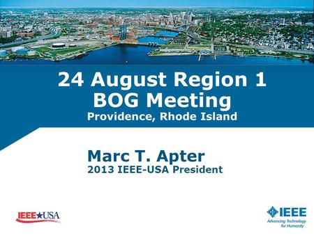 24 August Region 1 BOG Meeting Providence, Rhode Island Marc T. Apter 2013 IEEE-USA President.