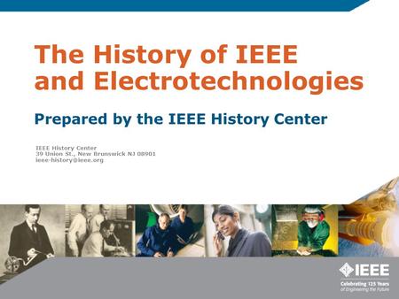 The History of IEEE and Electrotechnologies Prepared by the IEEE History Center IEEE History Center 39 Union St., New Brunswick NJ 08901