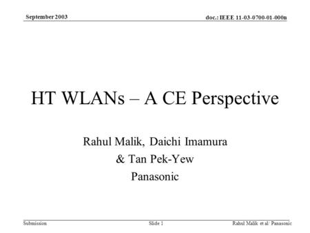 Doc.: IEEE 11-03-0700-01-000n Submission September 2003 Rahul Malik et al/ PanasonicSlide 1 HT WLANs – A CE Perspective Rahul Malik, Daichi Imamura & Tan.