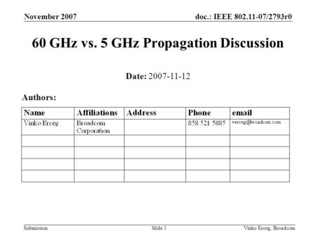 Doc.: IEEE 802.11-07/2793r0 Submission November 2007 Vinko Erceg, BroadcomSlide 1 60 GHz vs. 5 GHz Propagation Discussion Date: 2007-11-12 Authors: