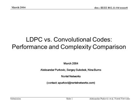 Doc.: IEEE 802.11-04/xxxxr0 Submission March 2004 Aleksandar Purkovic et al, Nortel NetworksSlide 1 LDPC vs. Convolutional Codes: Performance and Complexity.