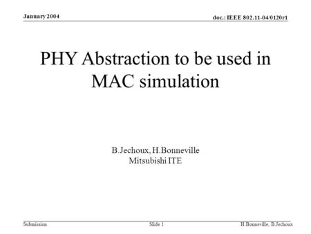 Doc.: IEEE 802.11-04/0120r1 Submission January 2004 H.Bonneville, B.JechouxSlide 1 PHY Abstraction to be used in MAC simulation B.Jechoux, H.Bonneville.